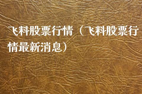 飞料股票行情（飞料股票行情最新消息）_https://www.kuaijiepai.net_国际股建_第1张