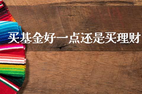 买基金好一点还是买理财_https://www.kuaijiepai.net_期货理财_第1张
