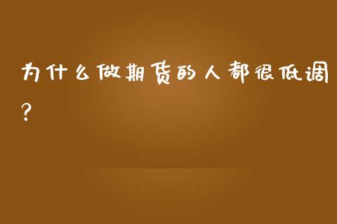 为什么做期货的人都很低调？_https://www.kuaijiepai.net_新股新闻_第1张