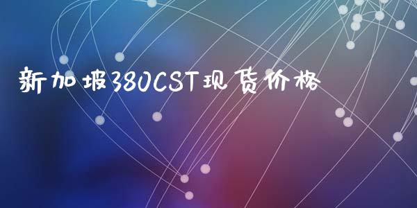 新加坡380CST现货价格_https://www.kuaijiepai.net_国际期货_第1张