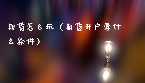 期货怎么玩（期货开户要什么条件）_https://www.kuaijiepai.net_国际期货_第1张