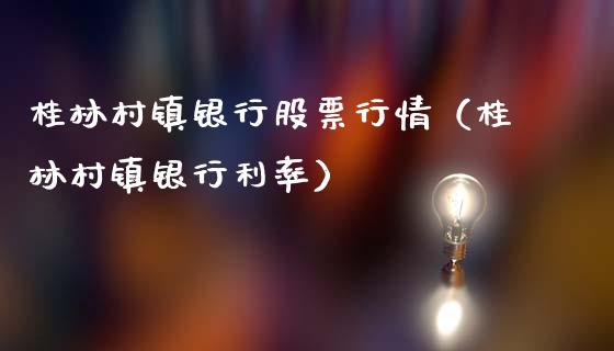 桂林村镇银行股票行情（桂林村镇银行利率）_https://www.kuaijiepai.net_股票理论_第1张