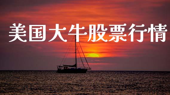 美国大牛股票行情_https://www.kuaijiepai.net_新股新闻_第1张