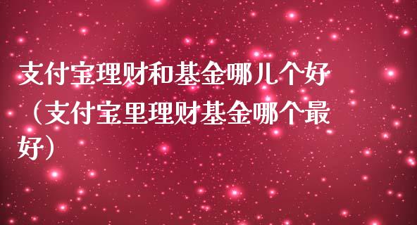 支付宝理财和基金哪儿个好（支付宝里理财基金哪个最好）_https://www.kuaijiepai.net_投资理财_第1张
