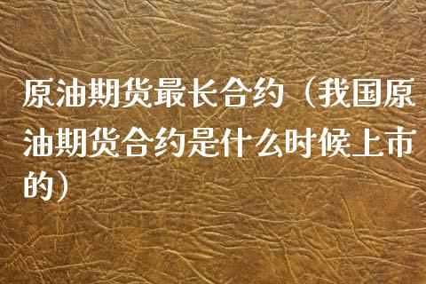 原油期货最长合约（我国原油期货合约是什么时候上市的）_https://www.kuaijiepai.net_期货资讯_第1张