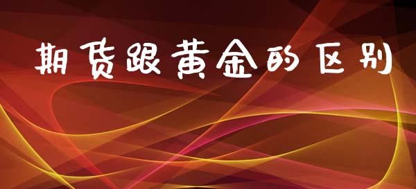 期货跟黄金的区别_https://www.kuaijiepai.net_国际期货_第1张