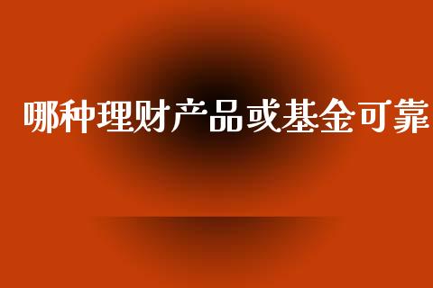 哪种理财产品或基金可靠_https://www.kuaijiepai.net_投资理财_第1张