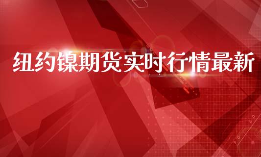 纽约镍期货实时行情最新_https://www.kuaijiepai.net_期货在线_第1张