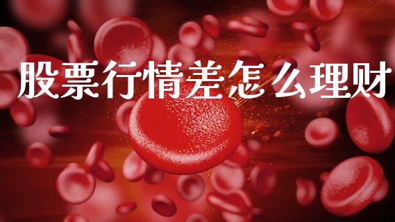 股票行情差怎么理财_https://www.kuaijiepai.net_股票理论_第1张