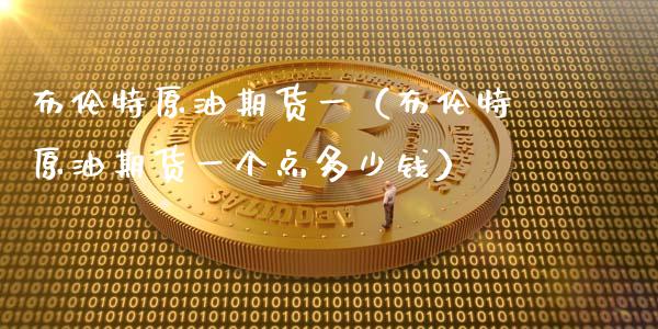 布伦特原油期货一（布伦特原油期货一个点多少钱）_https://www.kuaijiepai.net_国际期货_第1张