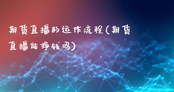 期货直播的运作流程(期货直播能挣钱吗)_股票理论_第1张_快捷排财经网 期货直播的运作流程(期货直播能挣钱吗)_https://www.kuaijiepai.net_股票理论_第1张