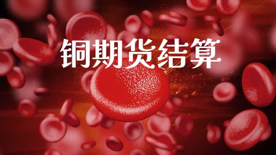 铜期货结算_https://www.kuaijiepai.net_期货资讯_第1张