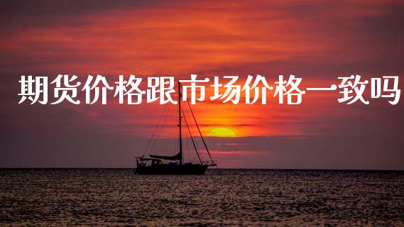 期货价格跟市场价格一致吗_https://www.kuaijiepai.net_期货资讯_第1张