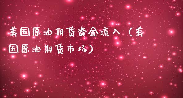 美国原油期货资金流入（美国原油期货市场）_https://www.kuaijiepai.net_国际期货_第1张