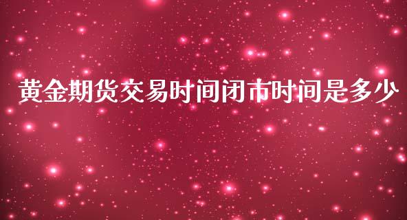 黄金期货交易时间闭市时间是多少_https://www.kuaijiepai.net_期货资讯_第1张