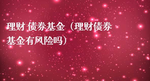 理财 债券基金（理财债券基金有风险吗）_https://www.kuaijiepai.net_期货理财_第1张
