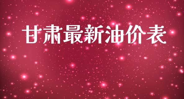 甘肃最新油价表_https://www.kuaijiepai.net_期货在线_第1张