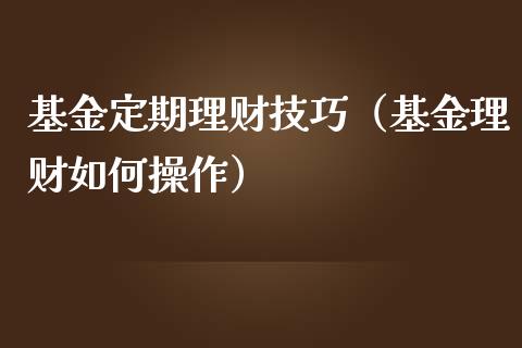 基金定期理财技巧（基金理财如何操作）_https://www.kuaijiepai.net_投资理财_第1张