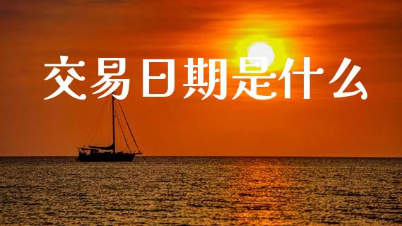 交易日期是什么_https://www.kuaijiepai.net_新股新闻_第1张