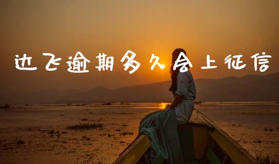 达飞逾期多久会上征信_https://www.kuaijiepai.net_国际股建_第1张