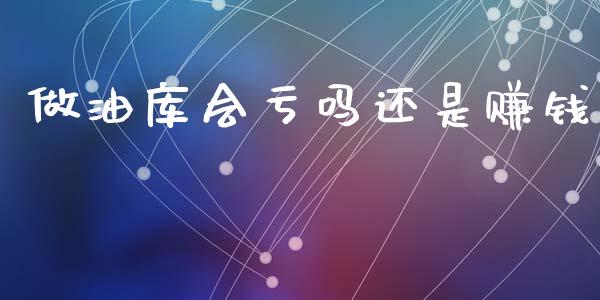 做油库会亏吗还是赚钱_https://www.kuaijiepai.net_期货在线_第1张