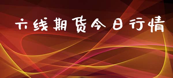 六线期货今日行情_https://www.kuaijiepai.net_期货在线_第1张