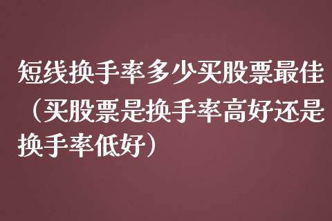短线换手率多少买股票最佳（买股票是换手率高好还是换手率低好）_https://www.kuaijiepai.net_股票理论_第1张