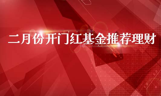 二月份开门红基金推荐理财_https://www.kuaijiepai.net_期货理财_第1张