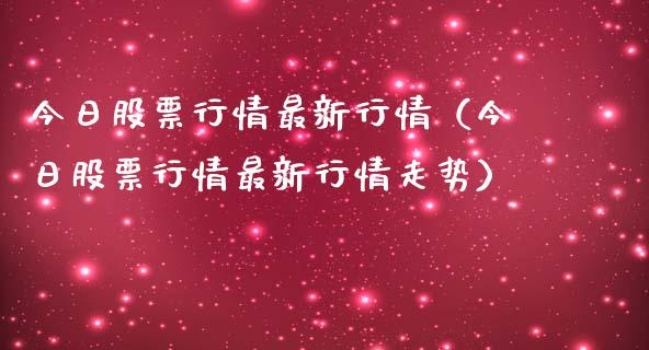 今日股票行情最新行情（今日股票行情最新行情走势）_https://www.kuaijiepai.net_股票理论_第1张