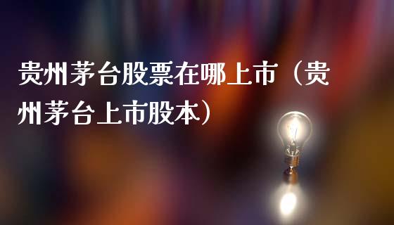 贵州茅台股票在哪上市（贵州茅台上市股本）_https://www.kuaijiepai.net_国际股建_第1张