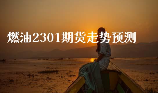 燃油2301期货走势预测_https://www.kuaijiepai.net_期货在线_第1张
