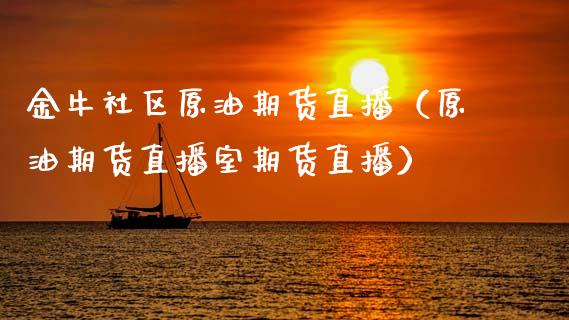金牛社区原油期货直播（原油期货直播室期货直播）_https://www.kuaijiepai.net_期货在线_第1张