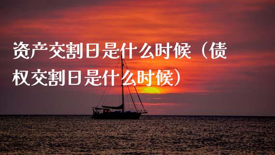 资产交割日是什么时候（债权交割日是什么时候）_https://www.kuaijiepai.net_国际期货_第1张