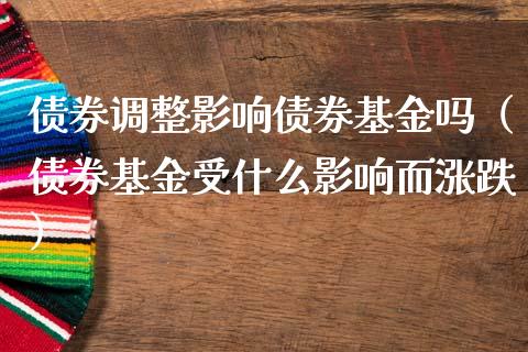 债券调整影响债券基金吗（债券基金受什么影响而涨跌）_https://www.kuaijiepai.net_期货理财_第1张