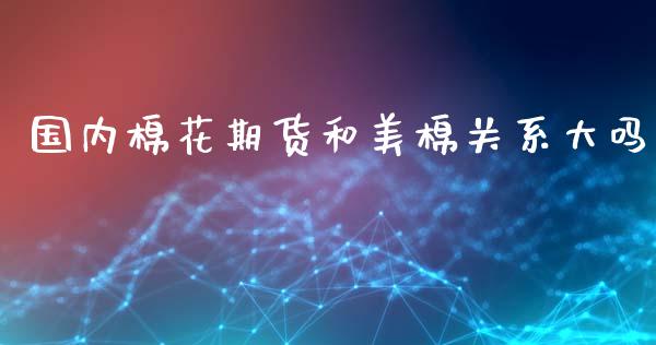 国内棉花期货和美棉关系大吗_https://www.kuaijiepai.net_期货资讯_第1张