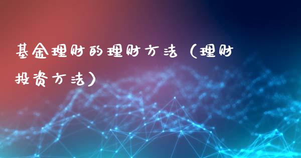 基金理财的理财方法（理财投资方法）_https://www.kuaijiepai.net_投资理财_第1张