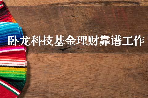 卧龙科技基金理财靠谱工作_https://www.kuaijiepai.net_投资理财_第1张