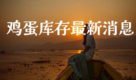 鸡蛋库存最新消息_https://www.kuaijiepai.net_国际期货_第1张