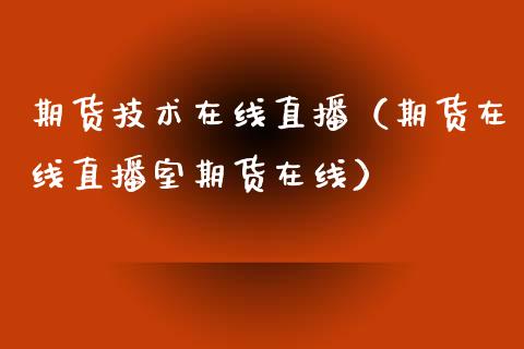 期货技术在线直播（期货在线直播室期货在线）_https://www.kuaijiepai.net_期货在线_第1张