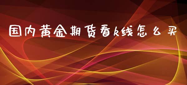 国内黄金期货看k线怎么买_https://www.kuaijiepai.net_期货资讯_第1张