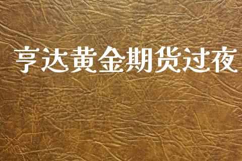 亨达黄金期货过夜_https://www.kuaijiepai.net_期货资讯_第1张