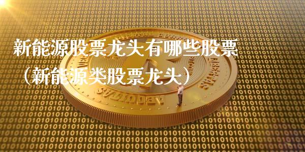 新能源股票龙头有哪些股票（新能源类股票龙头）_https://www.kuaijiepai.net_新股新闻_第1张