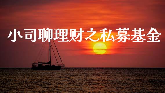小司聊理财之私募基金_https://www.kuaijiepai.net_投资理财_第1张