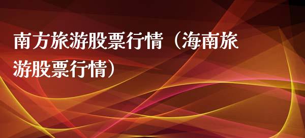 南方旅游股票行情（海南旅游股票行情）_https://www.kuaijiepai.net_股票理论_第1张