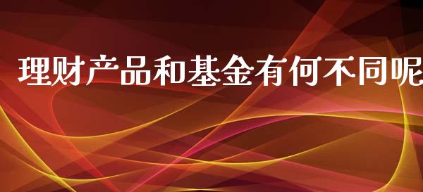 理财产品和基金有何不同呢_https://www.kuaijiepai.net_投资理财_第1张
