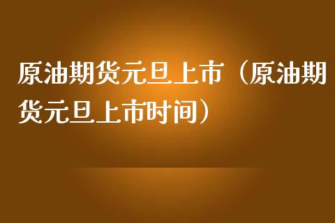 原油期货元旦上市（原油期货元旦上市时间）_https://www.kuaijiepai.net_期货资讯_第1张