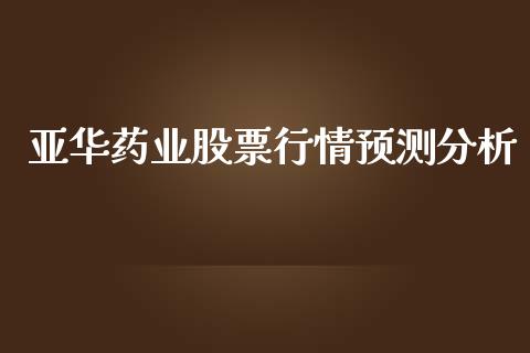 亚华药业股票行情预测分析_https://www.kuaijiepai.net_股票理论_第1张