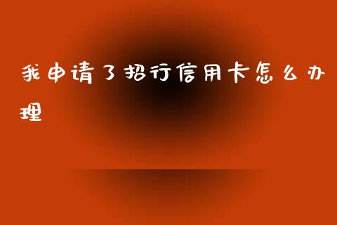 我申请了招行信用卡怎么办理_https://www.kuaijiepai.net_股票理论_第1张