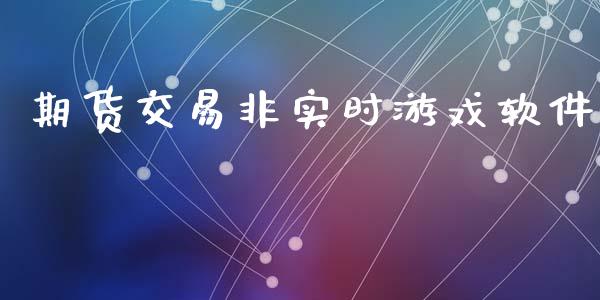 期货交易非实时游戏软件_https://www.kuaijiepai.net_股票理论_第1张