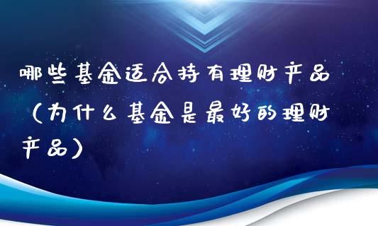 哪些基金适合持有理财产品（为什么基金是最好的理财产品）_https://www.kuaijiepai.net_投资理财_第1张